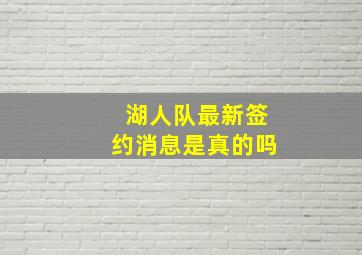 湖人队最新签约消息是真的吗