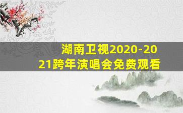 湖南卫视2020-2021跨年演唱会免费观看