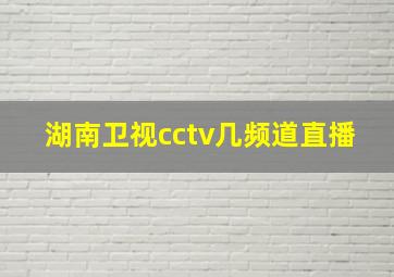 湖南卫视cctv几频道直播