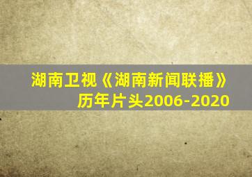 湖南卫视《湖南新闻联播》历年片头2006-2020