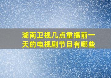 湖南卫视几点重播前一天的电视剧节目有哪些