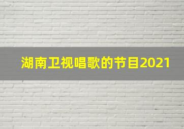 湖南卫视唱歌的节目2021