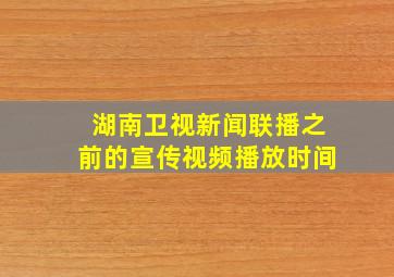 湖南卫视新闻联播之前的宣传视频播放时间