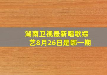 湖南卫视最新唱歌综艺8月26日是哪一期