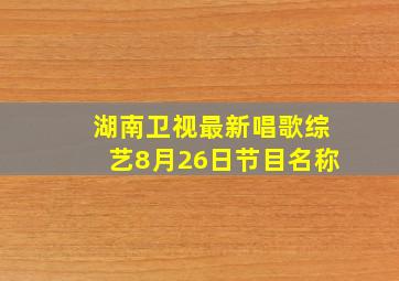 湖南卫视最新唱歌综艺8月26日节目名称