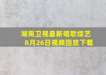 湖南卫视最新唱歌综艺8月26日视频回放下载