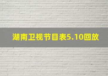 湖南卫视节目表5.10回放