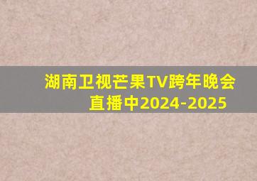 湖南卫视芒果TV跨年晚会直播中2024-2025