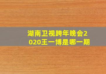 湖南卫视跨年晚会2020王一博是哪一期