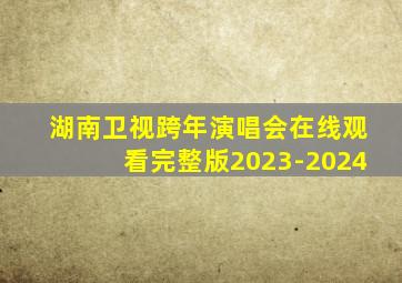 湖南卫视跨年演唱会在线观看完整版2023-2024