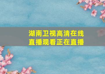 湖南卫视高清在线直播观看正在直播