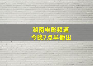 湖南电影频道今晚7点半播出