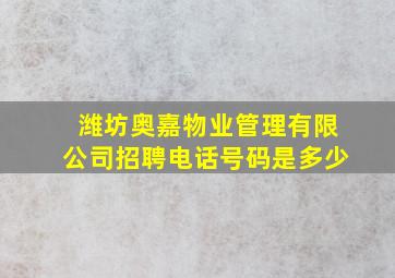 潍坊奥嘉物业管理有限公司招聘电话号码是多少