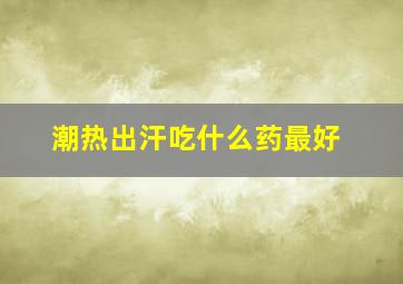 潮热出汗吃什么药最好