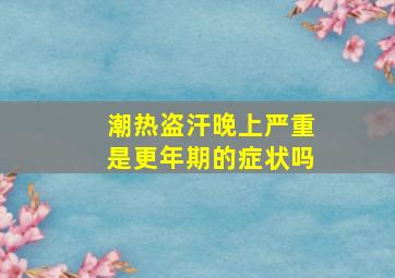 潮热盗汗晚上严重是更年期的症状吗