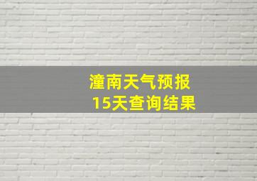 潼南天气预报15天查询结果