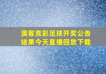 澳客竞彩足球开奖公告结果今天直播回放下载