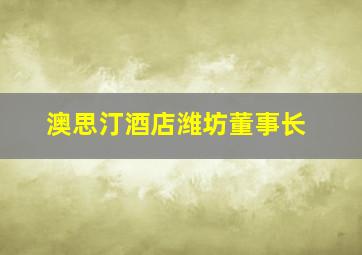 澳思汀酒店潍坊董事长