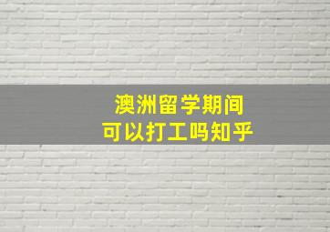 澳洲留学期间可以打工吗知乎