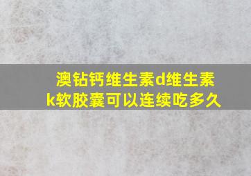 澳钻钙维生素d维生素k软胶囊可以连续吃多久