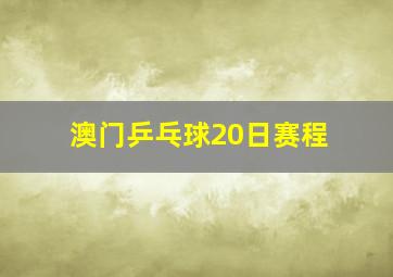 澳门乒乓球20日赛程