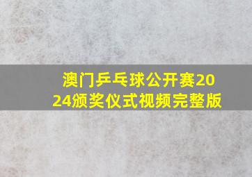 澳门乒乓球公开赛2024颁奖仪式视频完整版