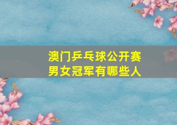 澳门乒乓球公开赛男女冠军有哪些人