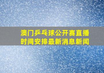 澳门乒乓球公开赛直播时间安排最新消息新闻