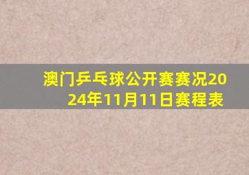 澳门乒乓球公开赛赛况2024年11月11日赛程表