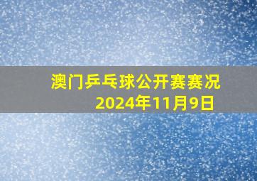 澳门乒乓球公开赛赛况2024年11月9日