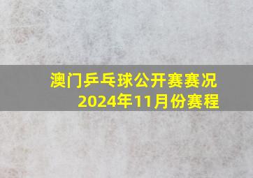 澳门乒乓球公开赛赛况2024年11月份赛程