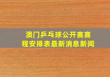 澳门乒乓球公开赛赛程安排表最新消息新闻