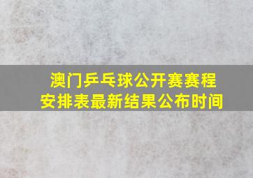 澳门乒乓球公开赛赛程安排表最新结果公布时间