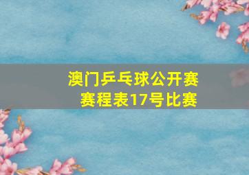 澳门乒乓球公开赛赛程表17号比赛