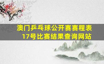 澳门乒乓球公开赛赛程表17号比赛结果查询网站