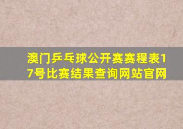 澳门乒乓球公开赛赛程表17号比赛结果查询网站官网