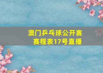 澳门乒乓球公开赛赛程表17号直播