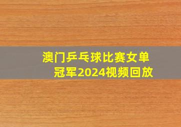 澳门乒乓球比赛女单冠军2024视频回放