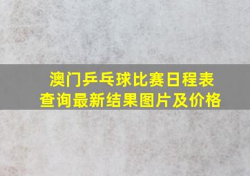 澳门乒乓球比赛日程表查询最新结果图片及价格