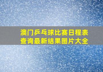 澳门乒乓球比赛日程表查询最新结果图片大全