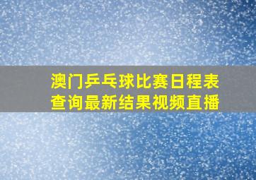 澳门乒乓球比赛日程表查询最新结果视频直播