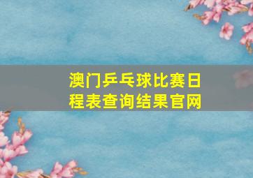 澳门乒乓球比赛日程表查询结果官网