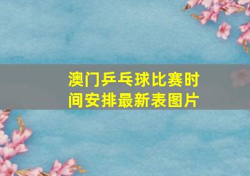 澳门乒乓球比赛时间安排最新表图片