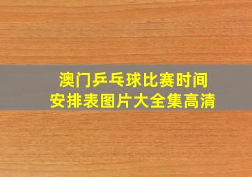 澳门乒乓球比赛时间安排表图片大全集高清