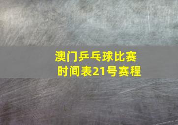 澳门乒乓球比赛时间表21号赛程