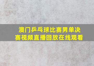 澳门乒乓球比赛男单决赛视频直播回放在线观看