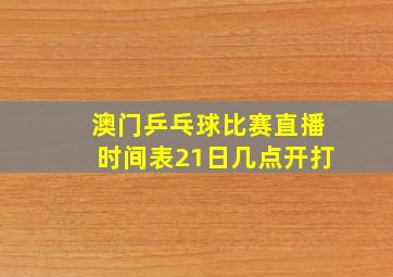 澳门乒乓球比赛直播时间表21日几点开打