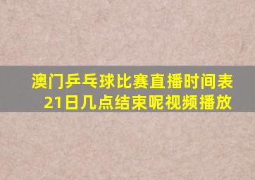 澳门乒乓球比赛直播时间表21日几点结束呢视频播放