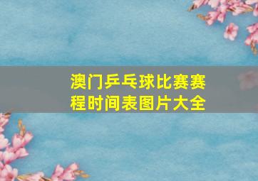 澳门乒乓球比赛赛程时间表图片大全