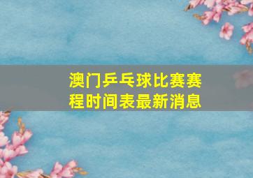 澳门乒乓球比赛赛程时间表最新消息